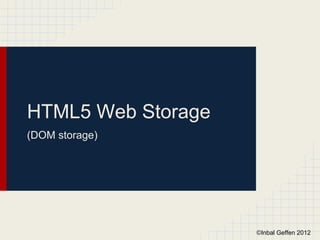 HTML5 Web Storage
(DOM storage)




                    ©Inbal Geffen 2012
 