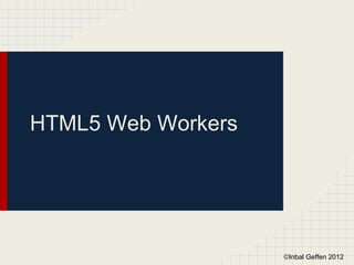 HTML5 Web Workers




                    ©Inbal Geffen 2012
 