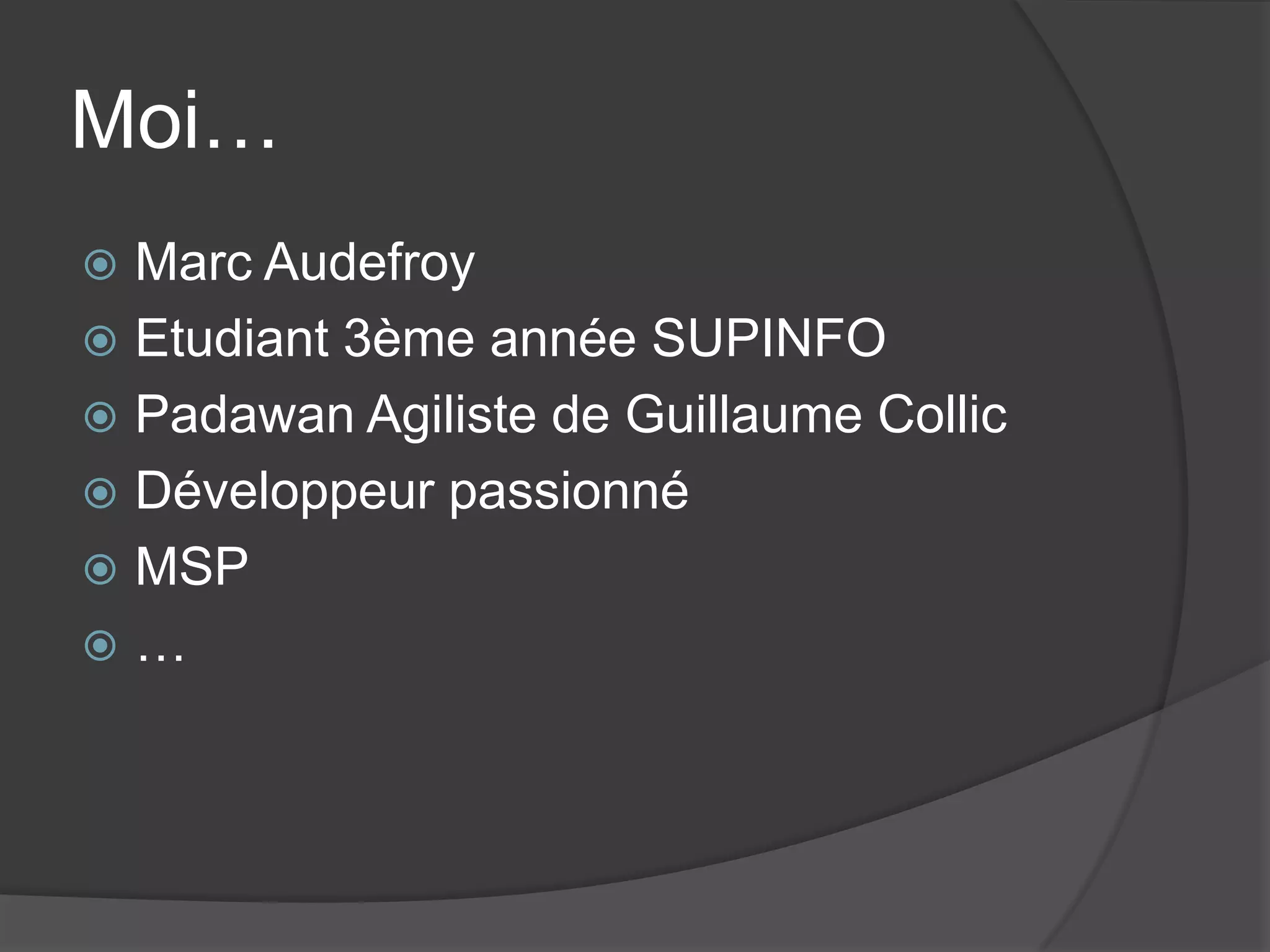 Moi…
Marc Audefroy
Etudiant 3ème année SUPINFO
Padawan Agiliste de Guillaume Collic
Développeur passionné
MSP
…