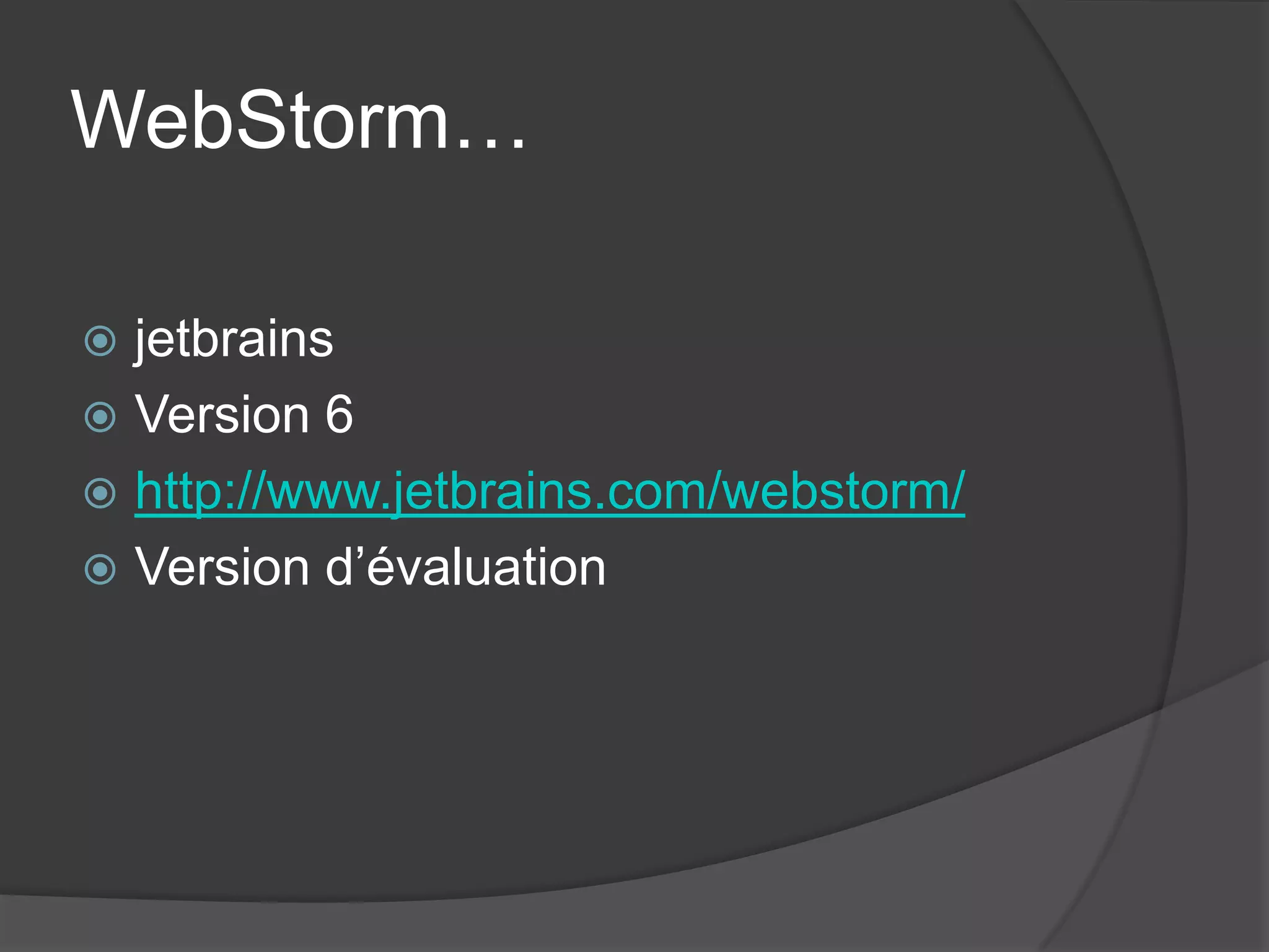 WebStorm…
jetbrains
Version 6
http://www.jetbrains.com/webstorm/
Version d’évaluation