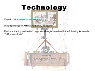 Technology Case in point:   www.tatashaktee.com   Was developed in XHTML with W3C validation Ranks at the top on the first page in a Google search with the following keywords ‘G C sheets India’  