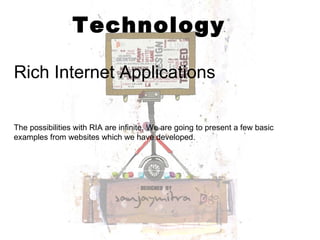 Technology Rich Internet Applications   The possibilities with RIA are infinite. We are going to present a few basic examples from websites which we have developed. 