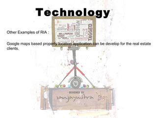 Technology Other Examples of RIA : Google maps based property location application can be develop for the real estate clients.  
