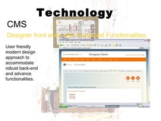Technology CMS Designer front ends with Advanced Functionalities User friendly modern design approach to accommodate robust back-end and advance functionalities.  