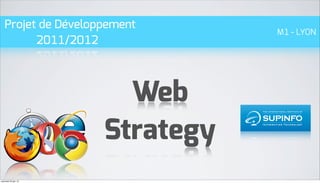 Projet de Développement
                                 M1 - LYON
         2011/2012



                        Web
                      Strategy
mercredi 20 juin 12
 