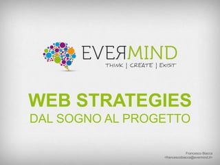 WEB STRATEGIES
DAL SOGNO AL PROGETTO
Francesco Biacca
<francescobiacca@evermind.it>

 