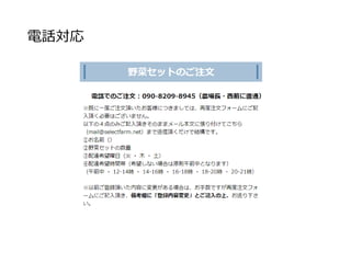 電話対応
畑で注文の電話を受け取った場合
価格の固定とお客様の帳簿があるので、注文の詳細も厳密
に記録しておく必要はない
電話がきたら携帯に履歴が残るので厳密なメモは必要ない
 