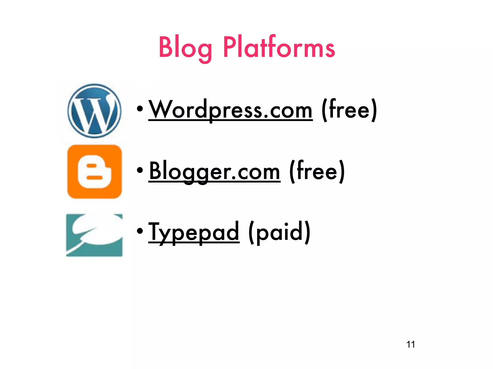 Blog Platforms

• Wordpress.com      (free)

• Blogger.com   (free)

• Typepad   (paid)



                              11
 