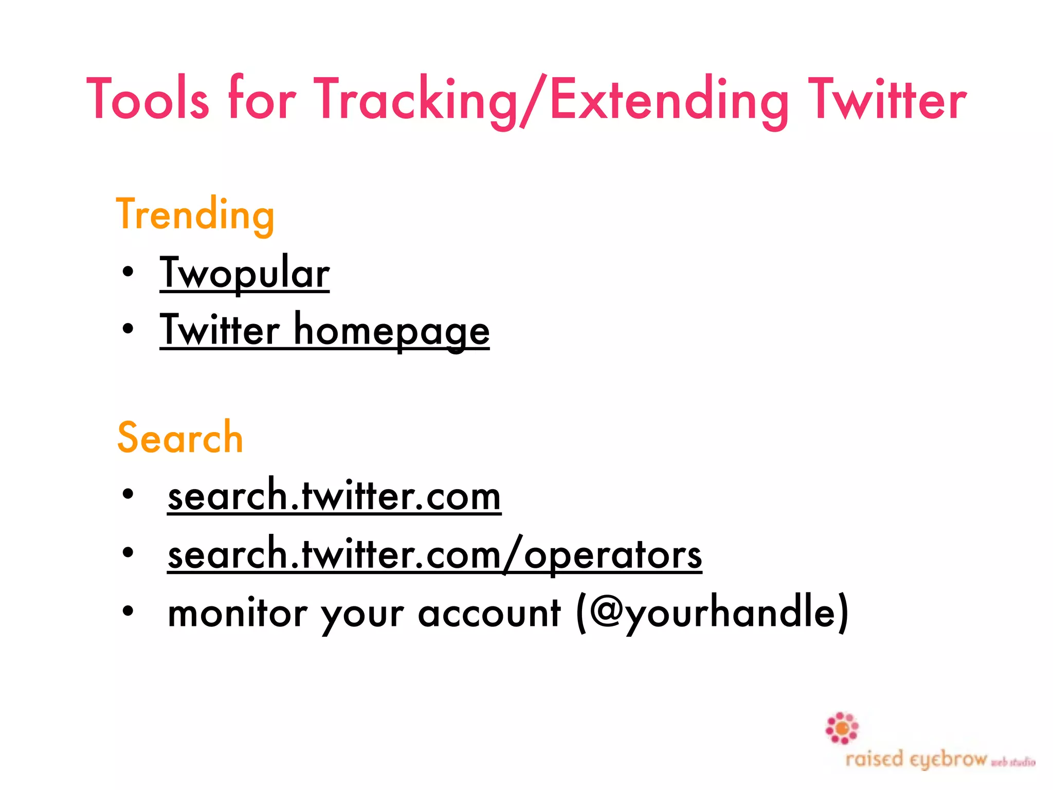 Tools for Tracking/Extending Twitter

 Trending
 • Twopular
 • Twitter homepage


 Search
 • search.twitter.com
 • search.twitter.com/operators
 • monitor your account (@yourhandle)
 