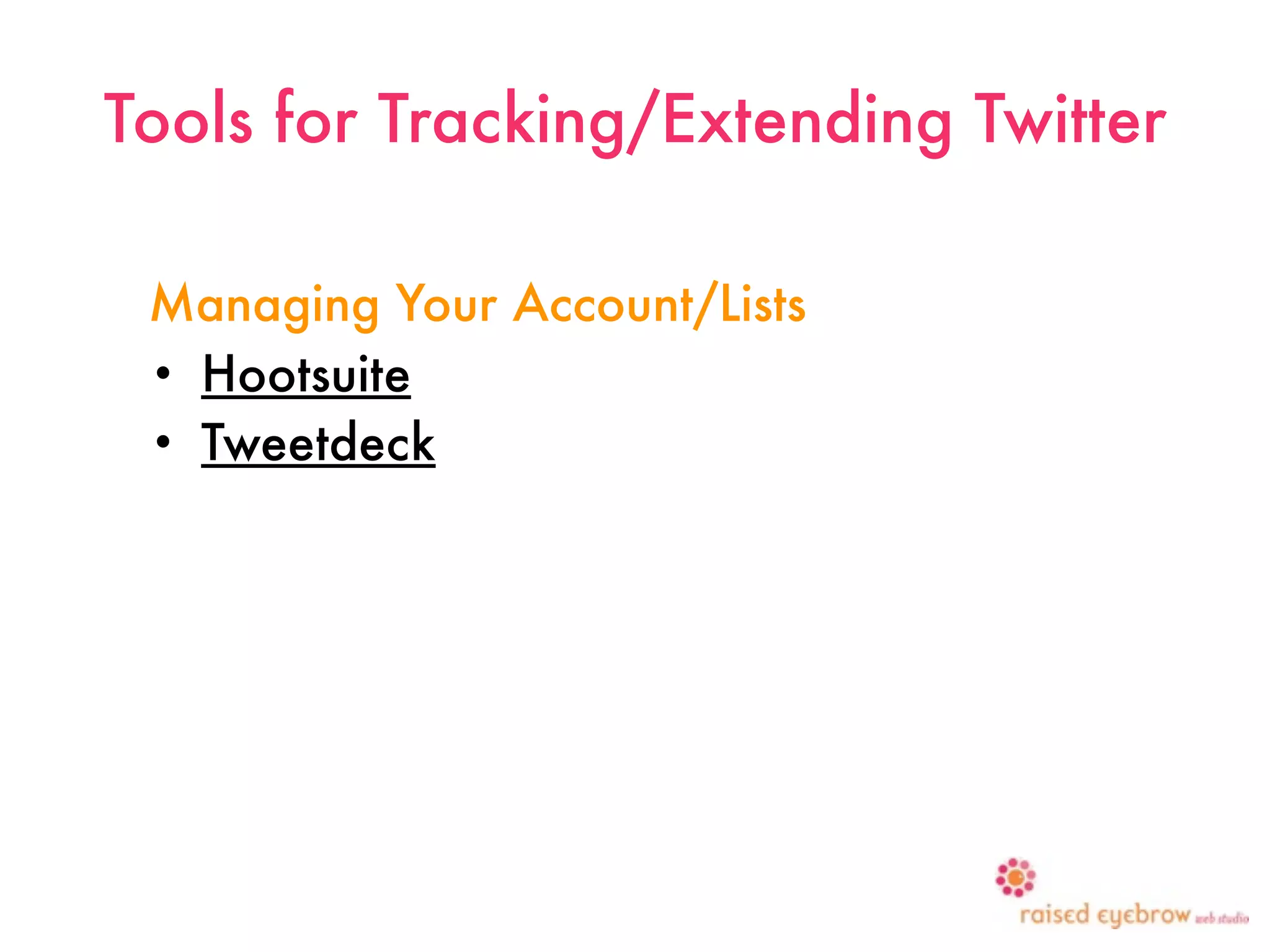 Tools for Tracking/Extending Twitter

 Managing Your Account/Lists
 • Hootsuite
 • Tweetdeck
 