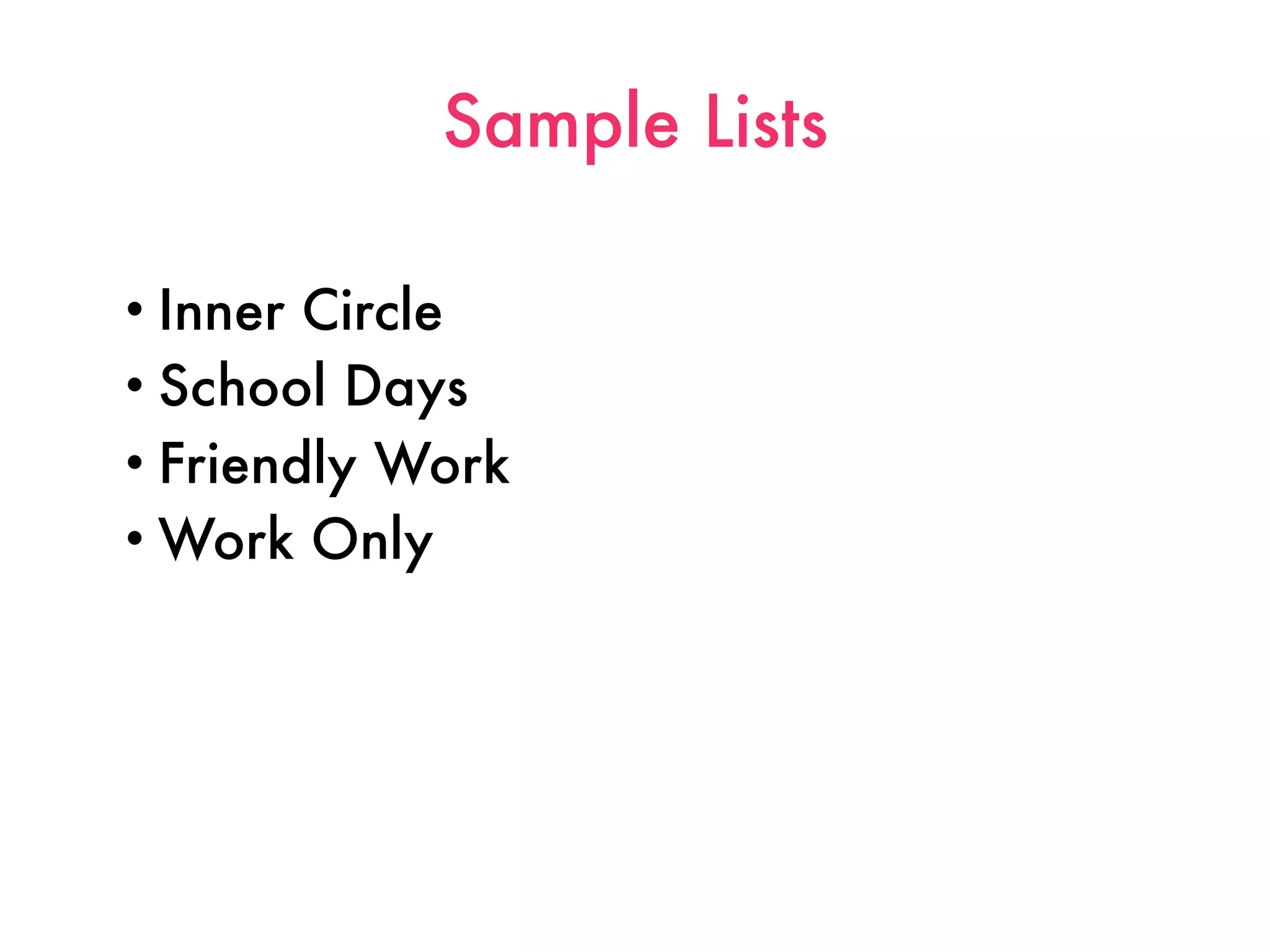 Sample Lists

• Inner Circle
• School Days
• Friendly Work
• Work Only
 
