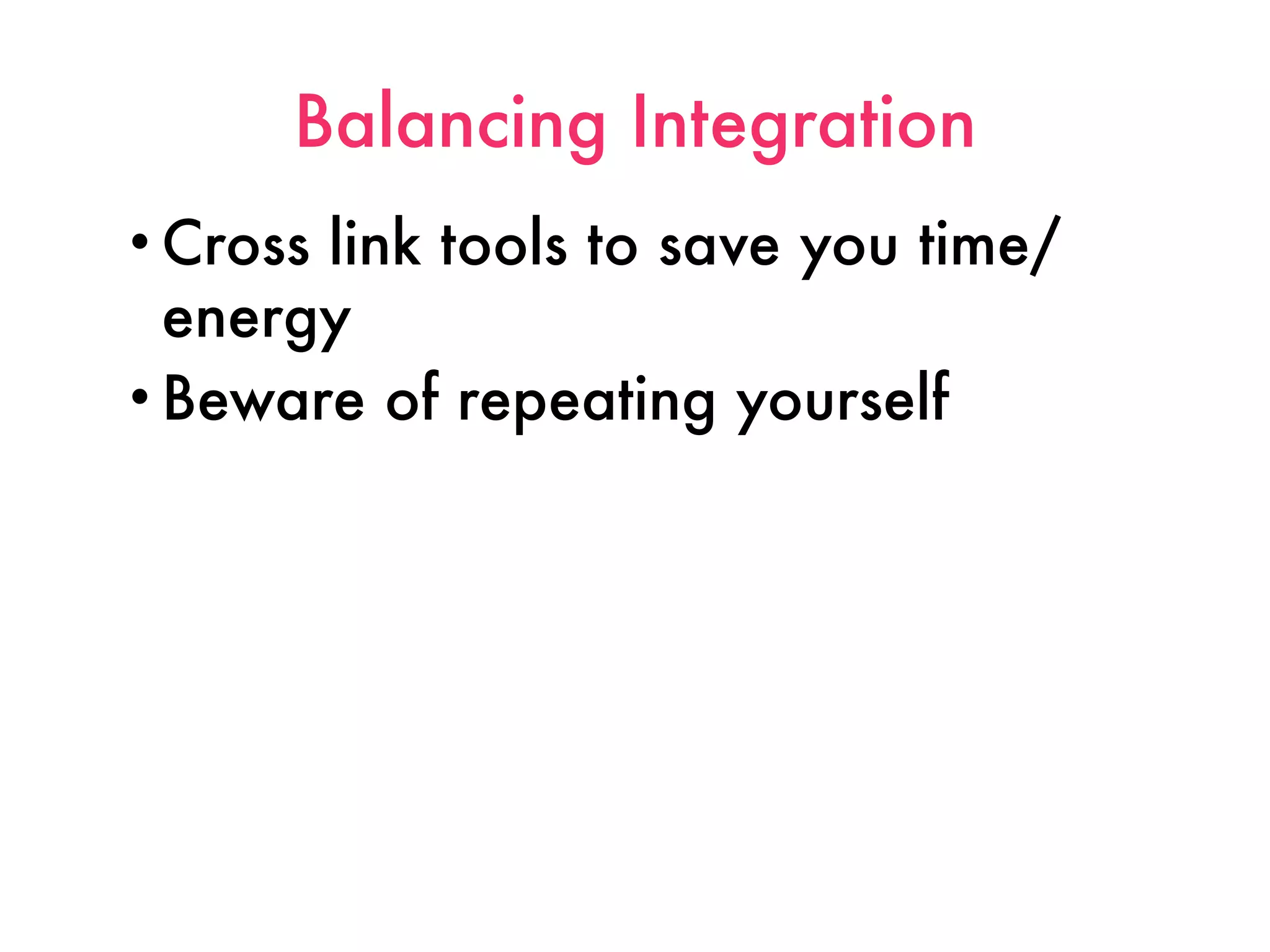 Balancing Integration
• Crosslink tools to save you time/
  energy
• Beware of repeating yourself
 