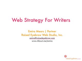 Web Strategy For Writers

        Emira Mears | Partner
   Raised Eyebrow Web Studio, Inc.
         emira@raisedeyebrow.com
           www.About.me/emira
 