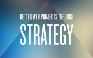BETTER WEB PROJECTS THROUGH

STRATEGY

 