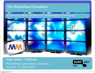 The MediaMosa Foundation

            From Innovation project to a Sustainable Community




          Frans Ward - SURFnet
          MediaMosa gebruikers meeting
          Utrecht, 15 April 2013
Tuesday, April 16, 13
 