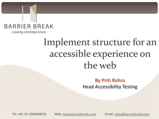 Implement structure for an
accessible experience on
the web
By Priti Rohra
Head Accessibility Testing

Tel: +91-22-26860485/6

Web: www.barrierbreak.com

Email: sales@barrierbreak.com

 