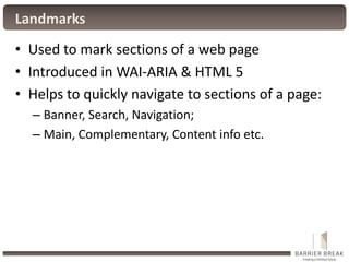 Landmarks
• Used to mark sections of a web page
• Introduced in WAI-ARIA & HTML 5
• Helps to quickly navigate to sections ...