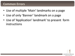 Common Errors
• Use of multiple ‘Main’ landmarks on a page
• Use of only ‘Banner’ landmark on a page
• Use of ‘Application...