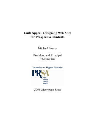 Curb Appeal: Designing Web Sites
    for Prospective Students


         Michael Stoner

      President and Principal
           mStoner Inc




      2008 Monograph Series
 