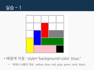 실습 - 1
• 배경색 지정 : style="background-color: blue;"
• 위에서 사용된 색상 : yellow, blue, red, gray, green, pink, black
 