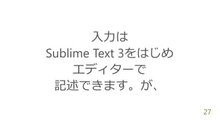 27
入力は
Sublime Text 3をはじめ
エディターで
記述できます。が、
 
