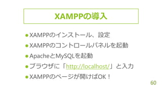 60
 XAMPPのインストール、設定
 XAMPPのコントロールパネルを起動
 ApacheとMySQLを起動
 ブラウザに「http://localhost/」と入力
 XAMPPのページが開けばOK！
XAMPPの導入
 