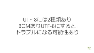 UTF-8には2種類あり
BOMありUTF-8にすると
トラブルになる可能性あり
72
 