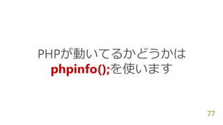 PHPが動いてるかどうかは
phpinfo();を使います
77
 