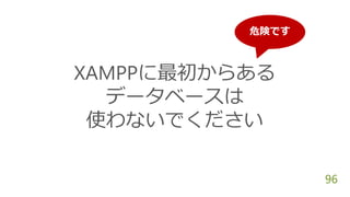XAMPPに最初からある
データベースは
使わないでください
96
危険です
 