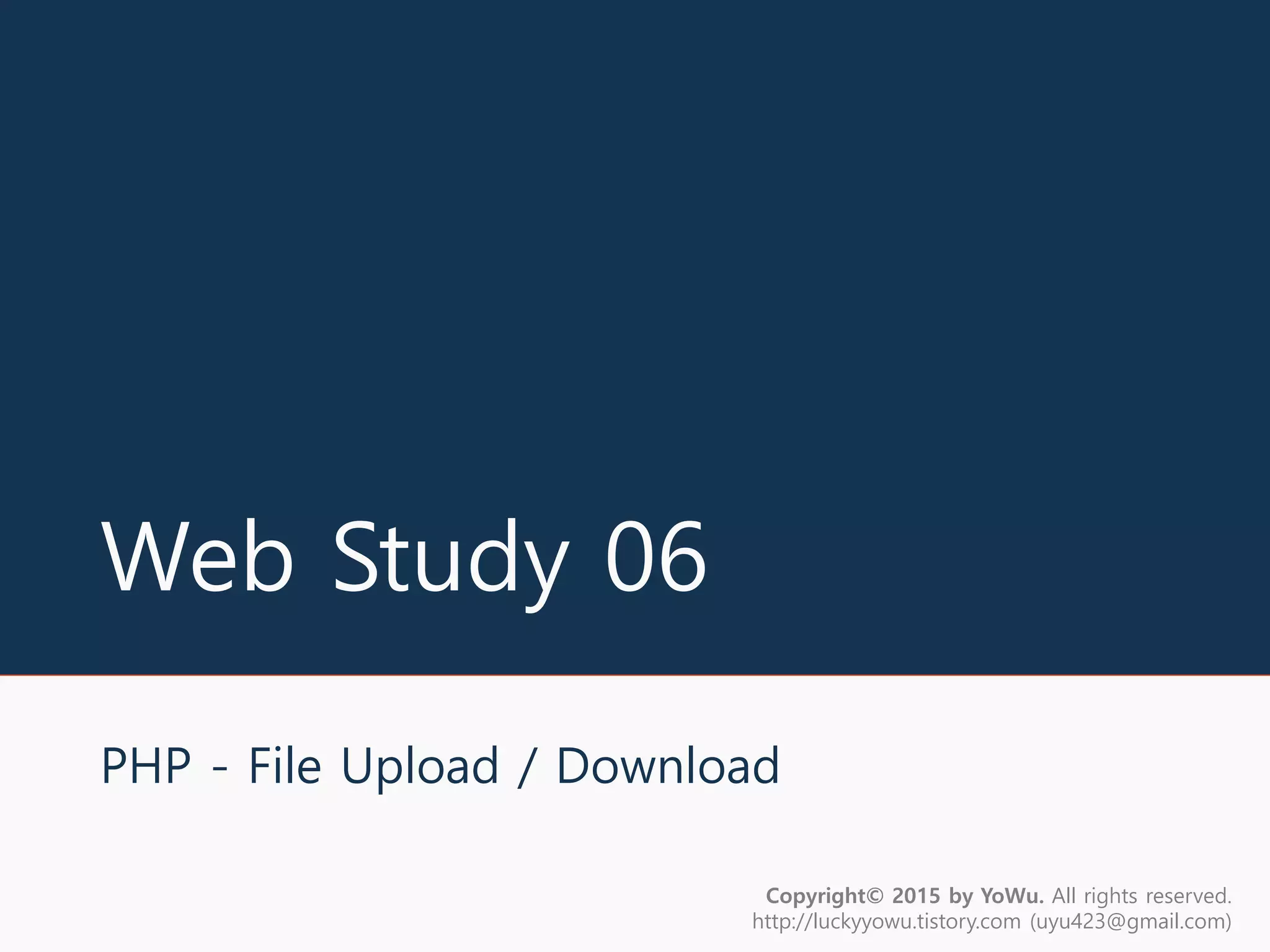 Web Study 06
PHP - File Upload / Download
Copyright© 2015 by YoWu. All rights reserved.
http://luckyyowu.tistory.com (uyu423@gmail.com)
 