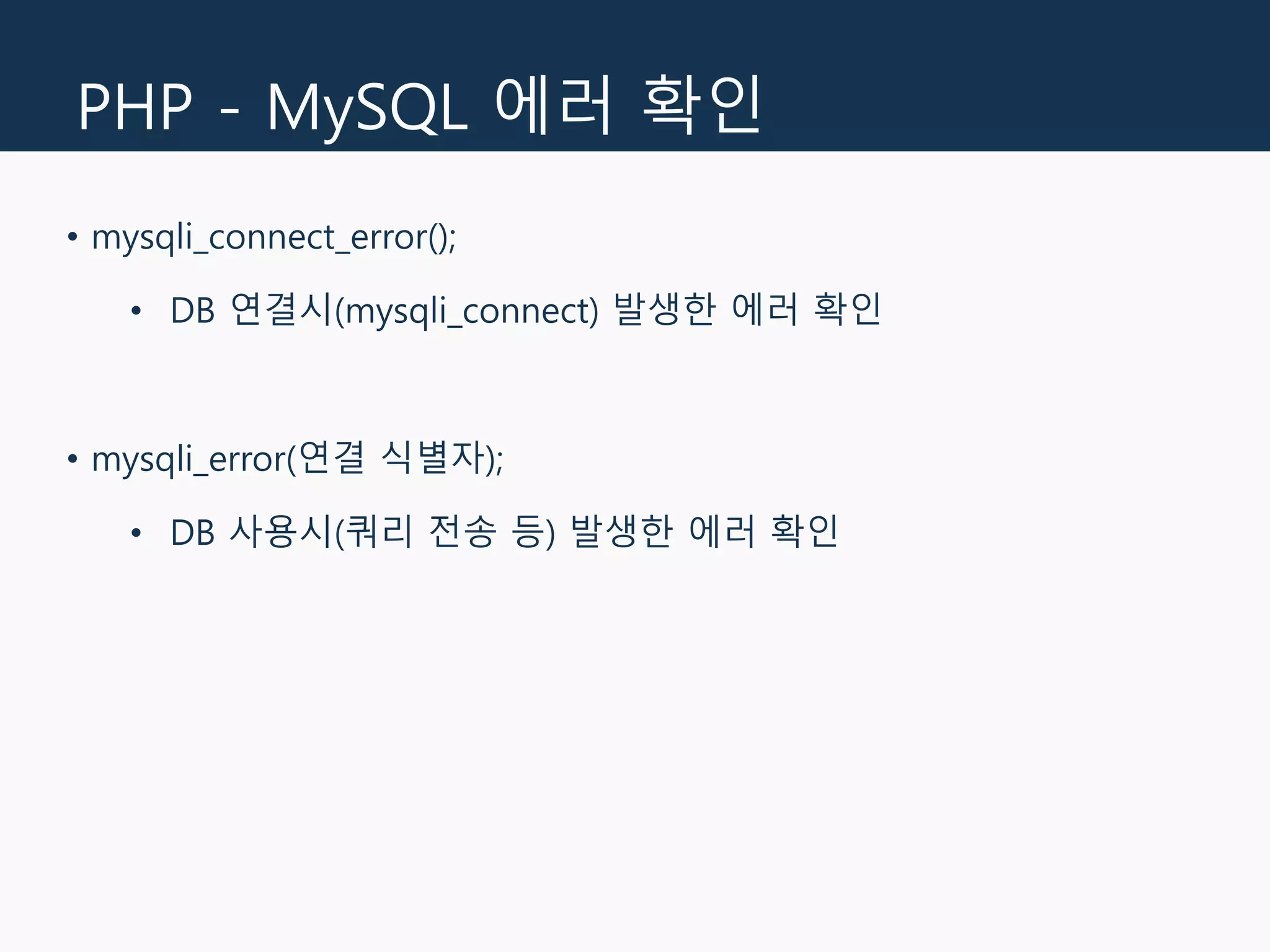 PHP - MySQL 에러 확인
• mysqli_connect_error();
• DB 연결시(mysqli_connect) 발생한 에러 확인
• mysqli_error(연결 식별자);
• DB 사용시(쿼리 전송 등) 발생한 에러 확인
 