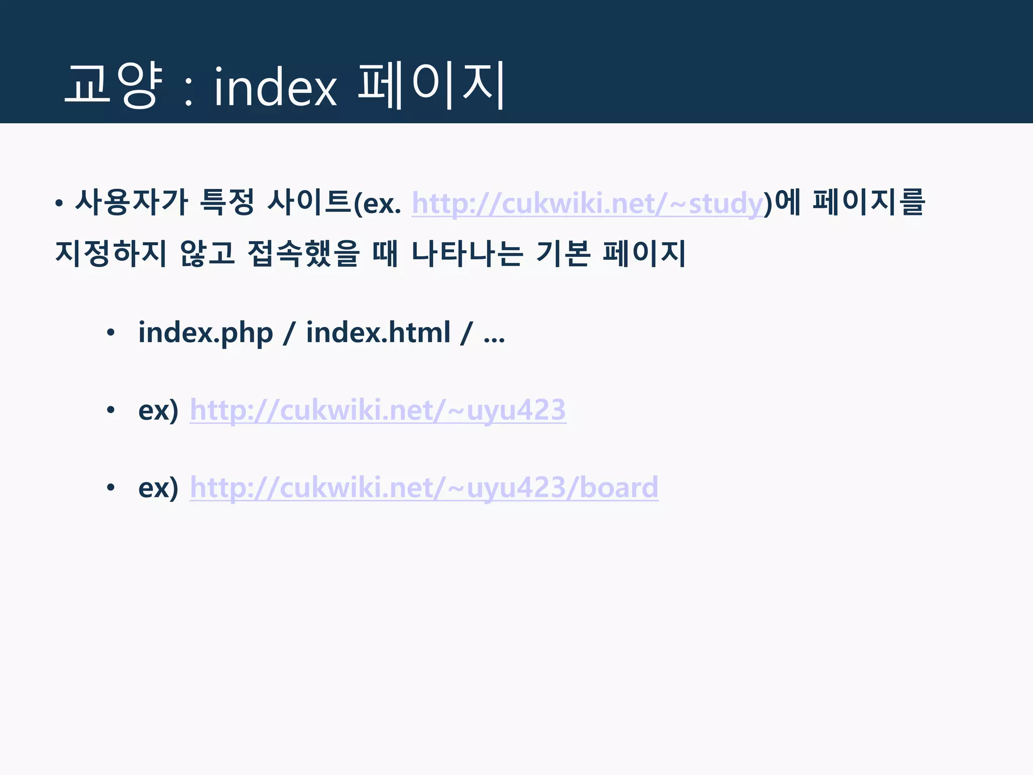 교양 : index 페이지
• 사용자가 특정 사이트(ex. http://cukwiki.net/~study)에 페이지를
지정하지 않고 접속했을 때 나타나는 기본 페이지
• index.php / index.html / ...
• ex) http://cukwiki.net/~uyu423
• ex) http://cukwiki.net/~uyu423/board
 