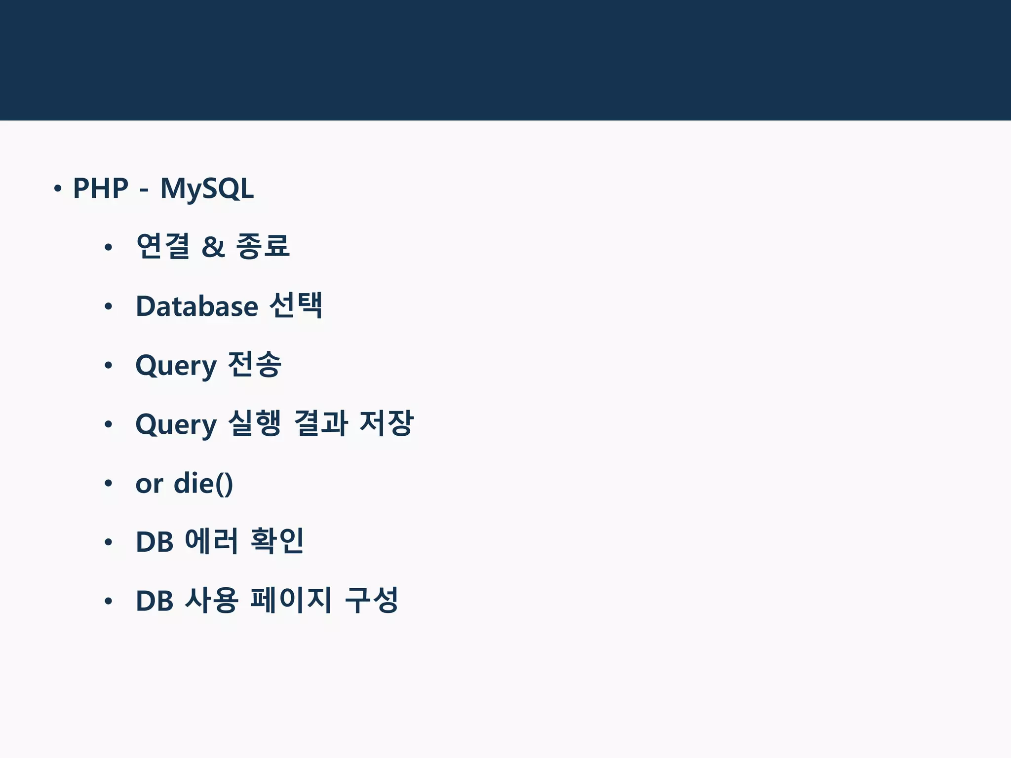 목
• PHP - MySQL
• 연결 & 종료
• Database 선택
• Query 전송
• Query 실행 결과 저장
• or die()
• DB 에러 확인
• DB 사용 페이지 구성
 