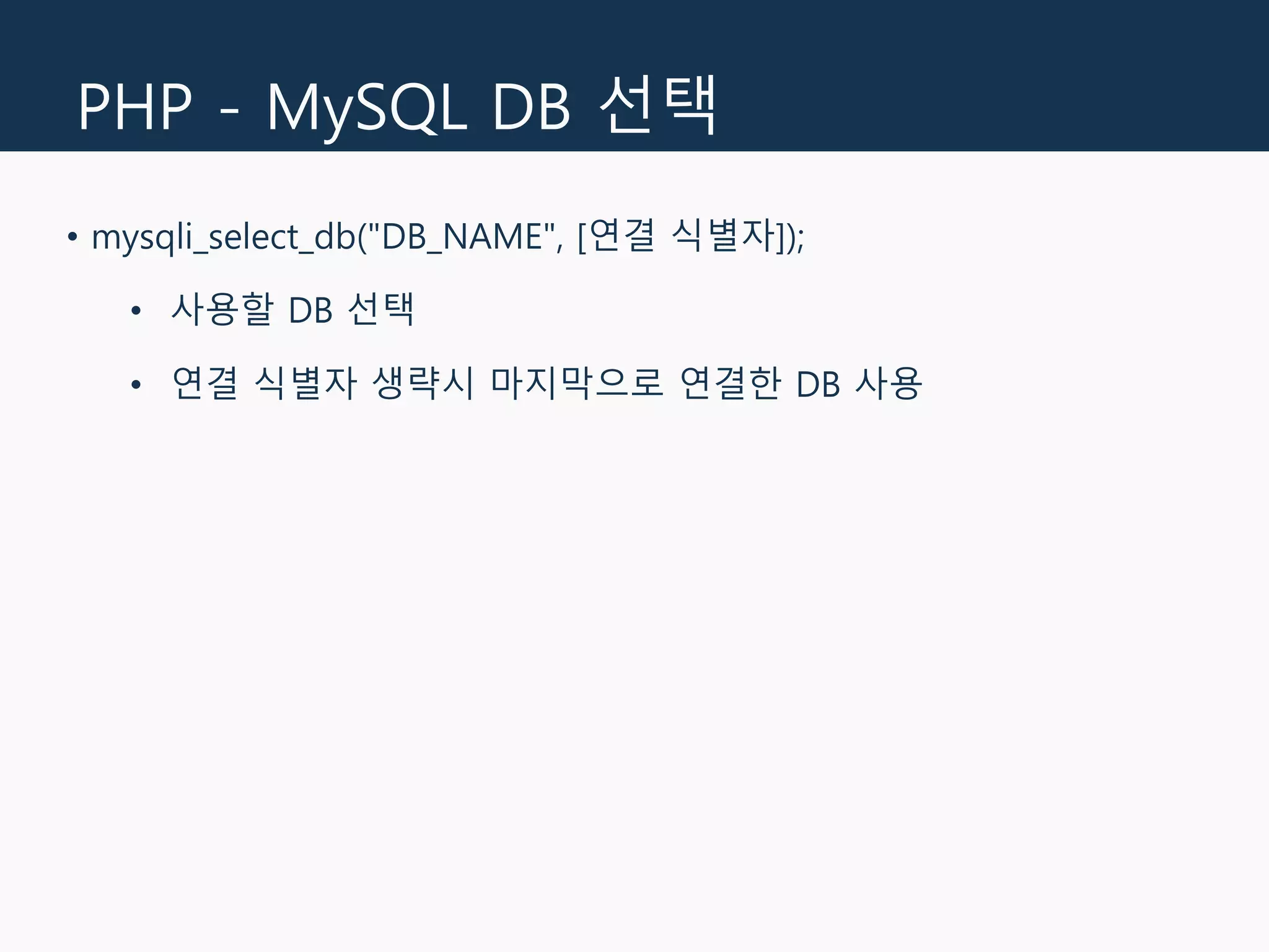 PHP - MySQL DB 선택
• mysqli_select_db("DB_NAME", [연결 식별자]);
• 사용할 DB 선택
• 연결 식별자 생략시 마지막으로 연결한 DB 사용
 