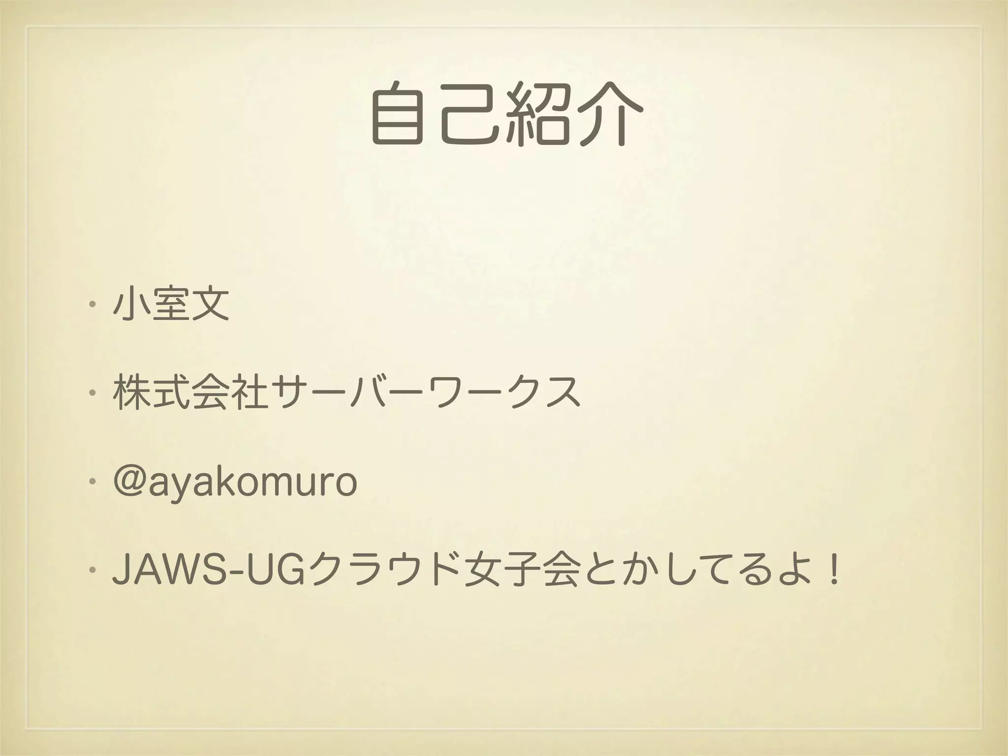 自己紹介

• 小室文

• 株式会社サーバーワークス

• @ayakomuro

• JAWS-UGクラウド女子会とかしてるよ！
 