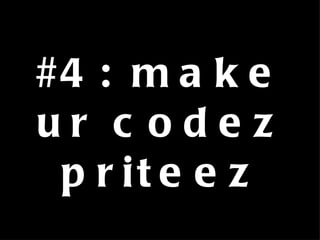 #4: make ur codez priteez 