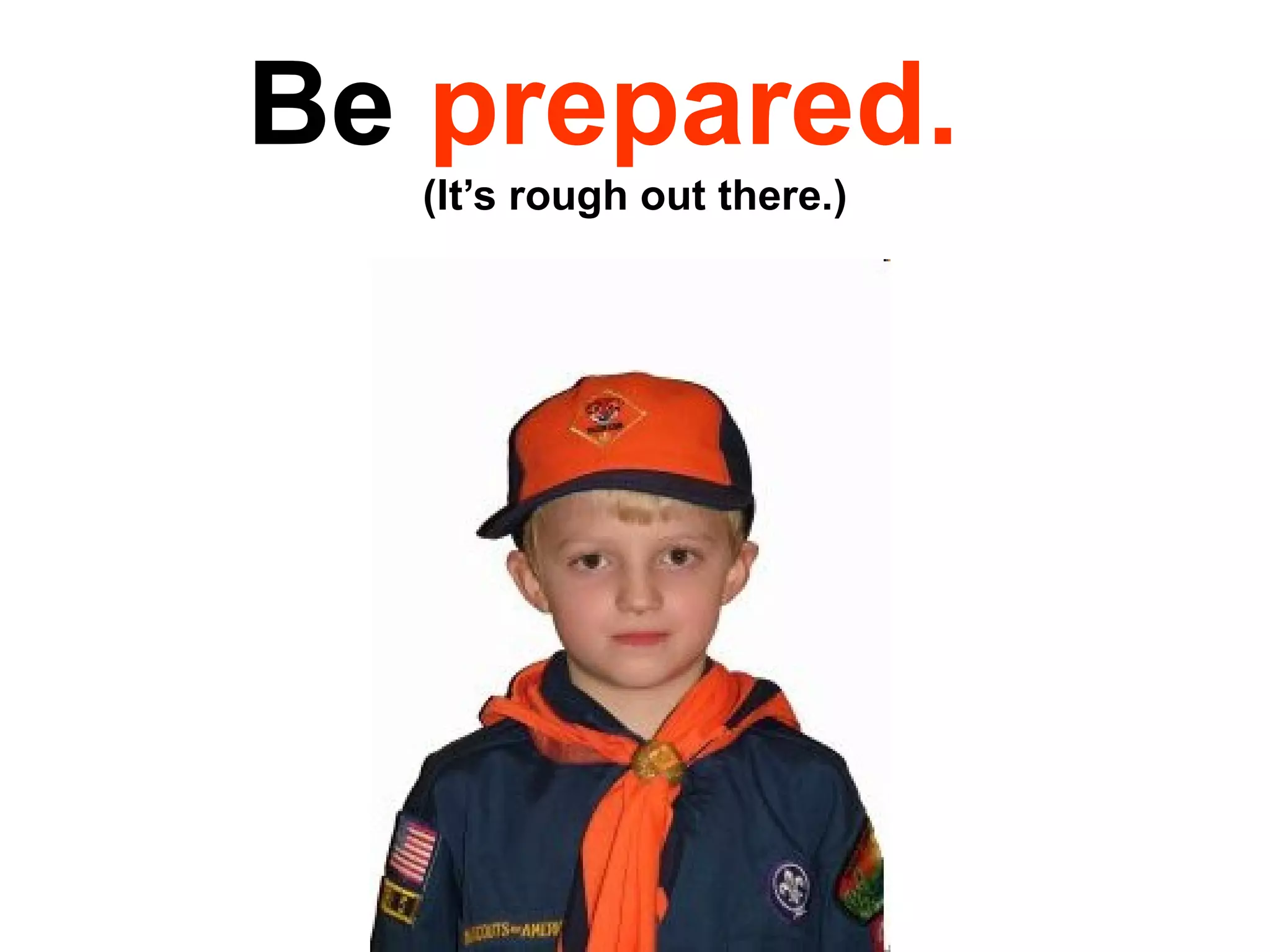 Be  prepared.   (It’s rough out there.) 
