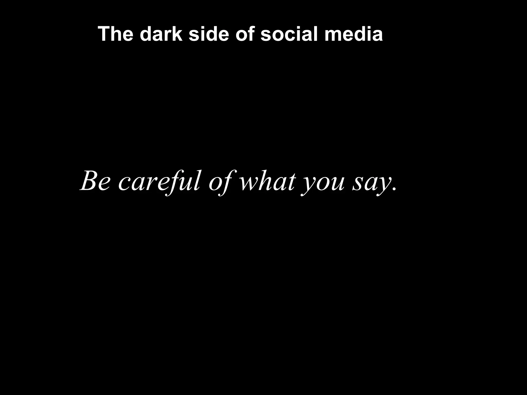 The dark side of social media Be careful of what you say. 