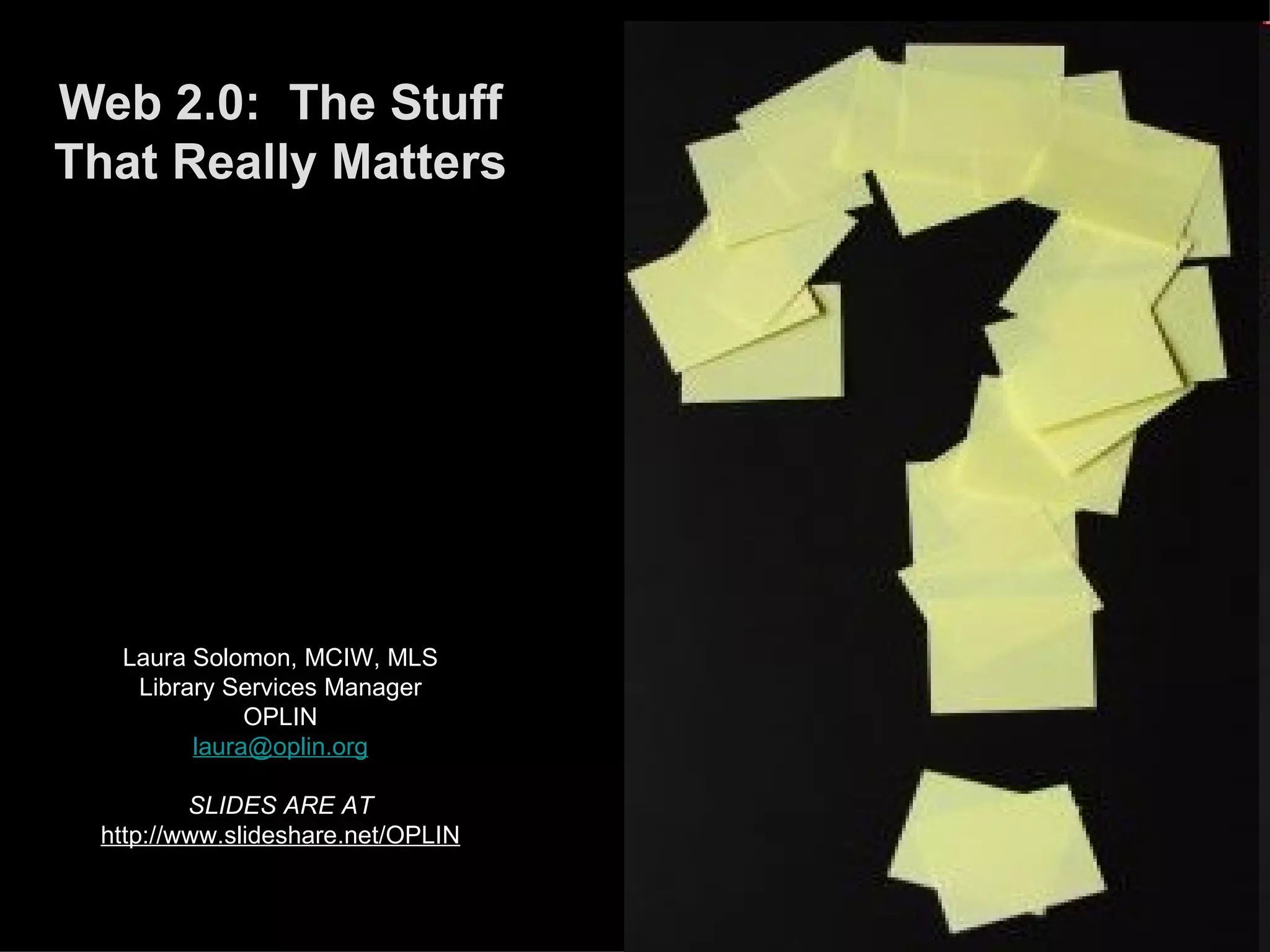 Web 2.0:  The Stuff That Really Matters Laura Solomon, MCIW, MLS Library Services Manager OPLIN [email_address] SLIDES ARE AT  http://www.slideshare.net/OPLIN 