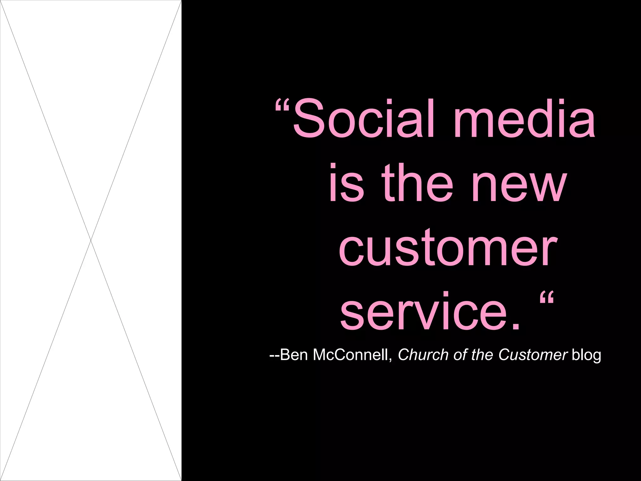 “ Social media is the new customer service. “ --Ben McConnell,  Church of the Customer  blog 