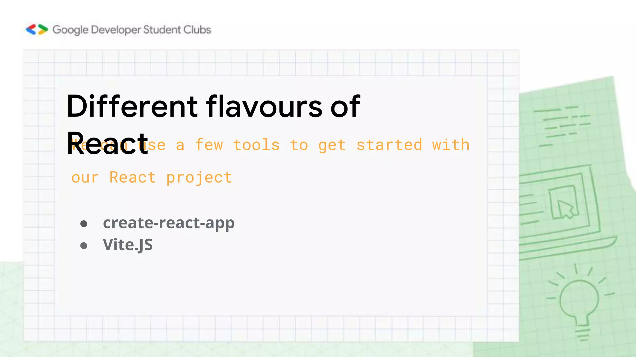 We can use a few tools to get started with
our React project
● create-react-app
● Vite.JS
Different flavours of
React
 