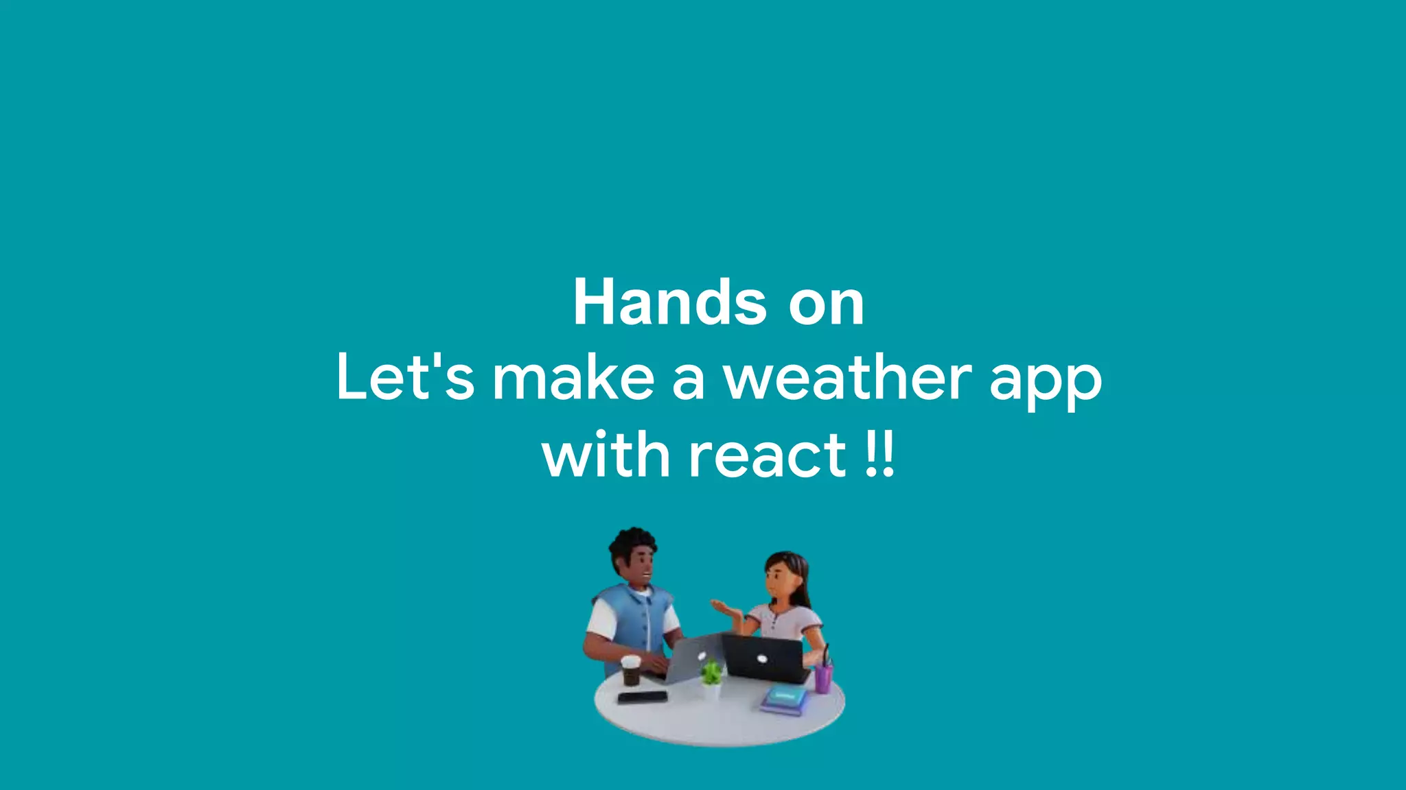 Hands on
Let's make a weather app
with react !!
 