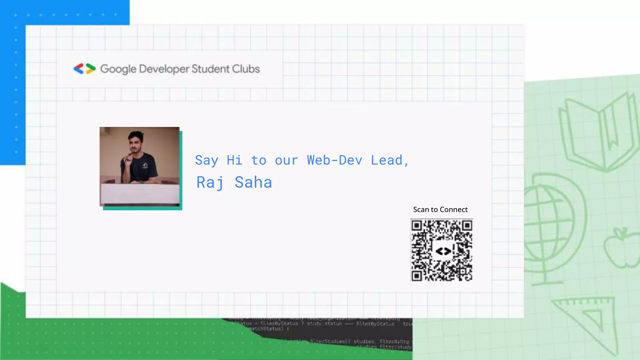 Raj Saha
Say Hi to our Web-Dev Lead,
Scan to Connect
 