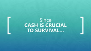 Since
CASH IS CRUCIAL
TO SURVIVAL…
 