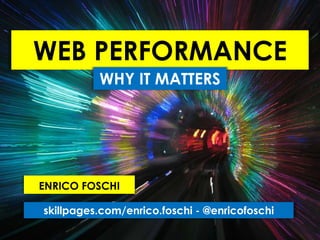WEB PERFORMANCE
          WHY IT MATTERS




ENRICO FOSCHI

skillpages.com/enrico.foschi - @enricofoschi
 