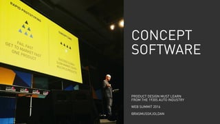 CONCEPT
SOFTWARE
PRODUCT DESIGN MUST LEARN
FROM THE 1930S AUTO INDUSTRY
WEB SUMMIT 2016
@RASMUSSKJOLDAN
 