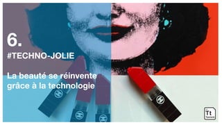 6.
#TECHNO-JOLIE
La beauté se réinvente
grâce à la technologie
 