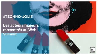 #TECHNO-JOLIE
Les acteurs majeurs
rencontrés au Web
Summit
 