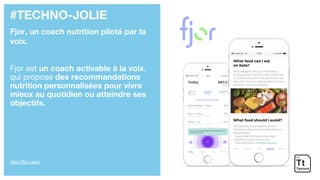#TECHNO-JOLIE
Fjor, un coach nutrition piloté par la
voix.
Fjor est un coach activable à la voix,
qui propose des recommandations
nutrition personnalisées pour vivre
mieux au quotidien ou atteindre ses
objectifs.
http://fjor.care/
 