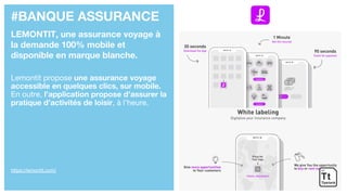#BANQUE ASSURANCE
LEMONTIT, une assurance voyage à
la demande 100% mobile et
disponible en marque blanche.
Lemontit propose une assurance voyage
accessible en quelques clics, sur mobile.
En outre, l’application propose d’assurer la
pratique d’activités de loisir, à l’heure.
https://lemontit.com/
 